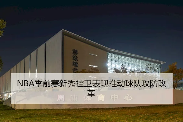 NBA季前赛新秀控卫表现推动球队攻防改革
